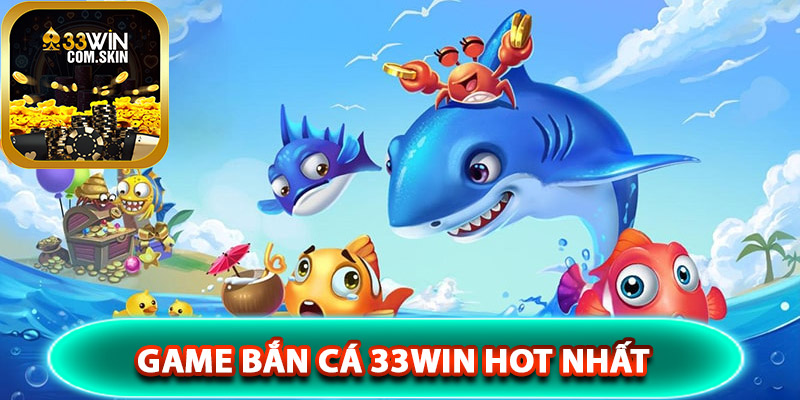 Top những game bắn cá 33Win hot nhất